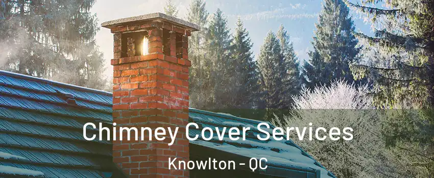  Chimney Cover Services Knowlton - QC