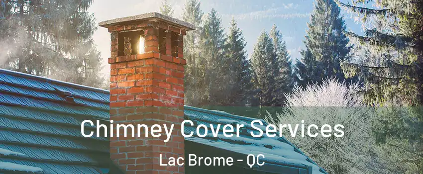  Chimney Cover Services Lac Brome - QC
