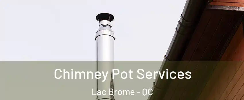  Chimney Pot Services Lac Brome - QC