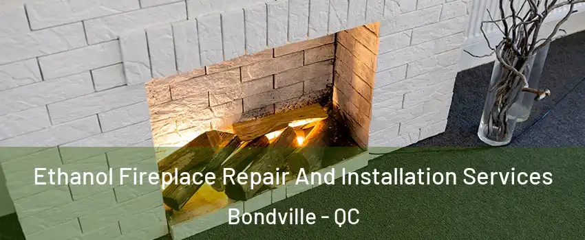  Ethanol Fireplace Repair And Installation Services Bondville - QC