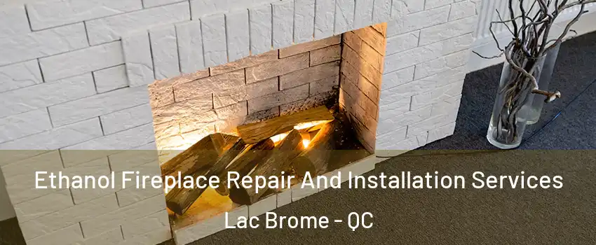  Ethanol Fireplace Repair And Installation Services Lac Brome - QC