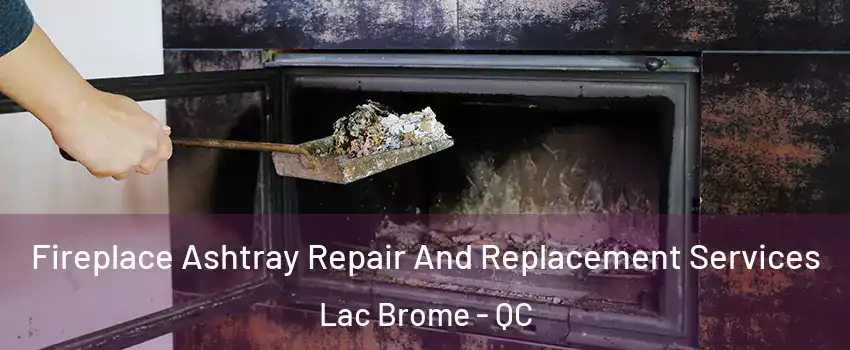  Fireplace Ashtray Repair And Replacement Services Lac Brome - QC