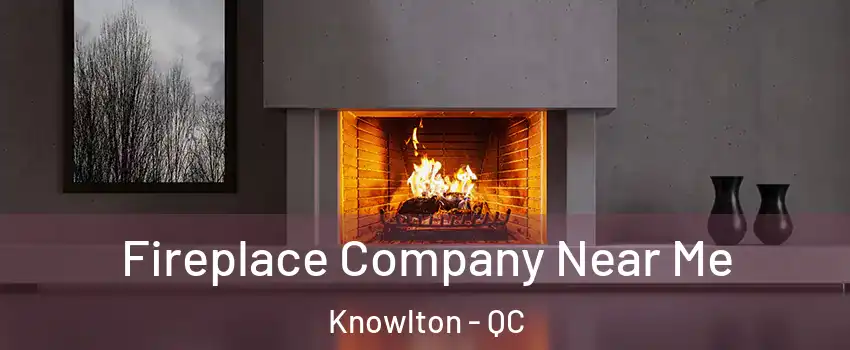  Fireplace Company Near Me Knowlton - QC