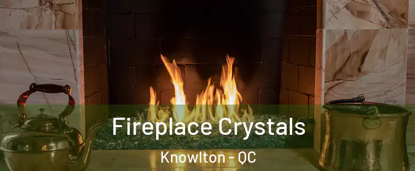  Fireplace Crystals Knowlton - QC