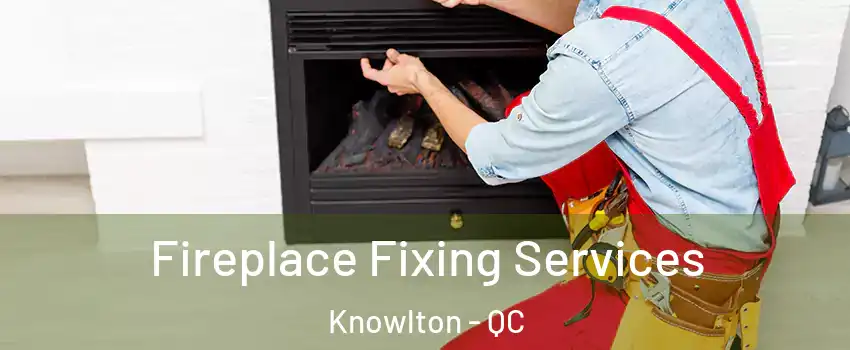  Fireplace Fixing Services Knowlton - QC