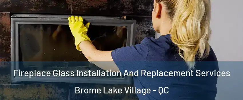  Fireplace Glass Installation And Replacement Services Brome Lake Village - QC