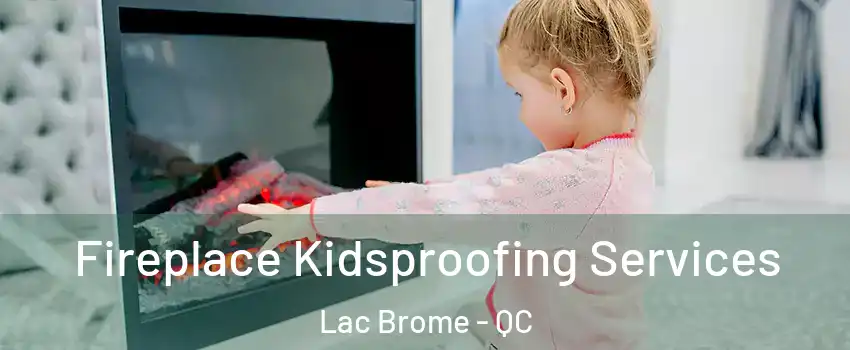  Fireplace Kidsproofing Services Lac Brome - QC