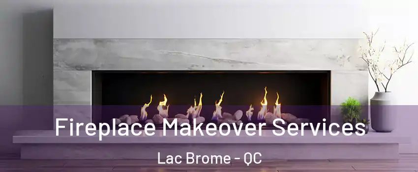  Fireplace Makeover Services Lac Brome - QC