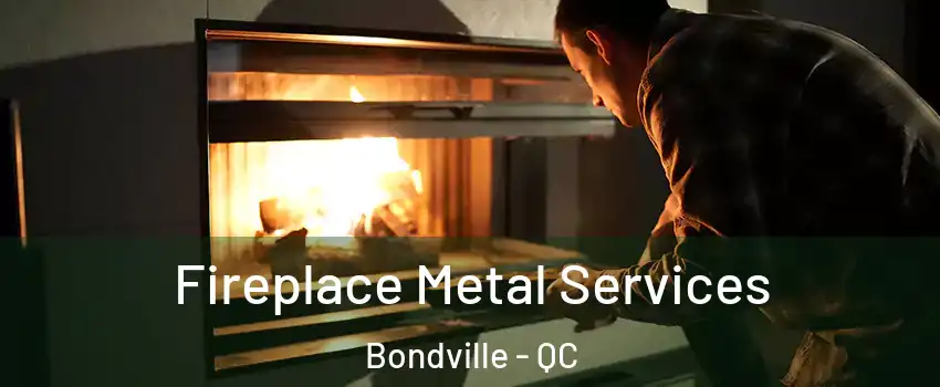  Fireplace Metal Services Bondville - QC