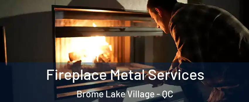  Fireplace Metal Services Brome Lake Village - QC