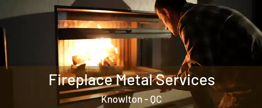  Fireplace Metal Services Knowlton - QC