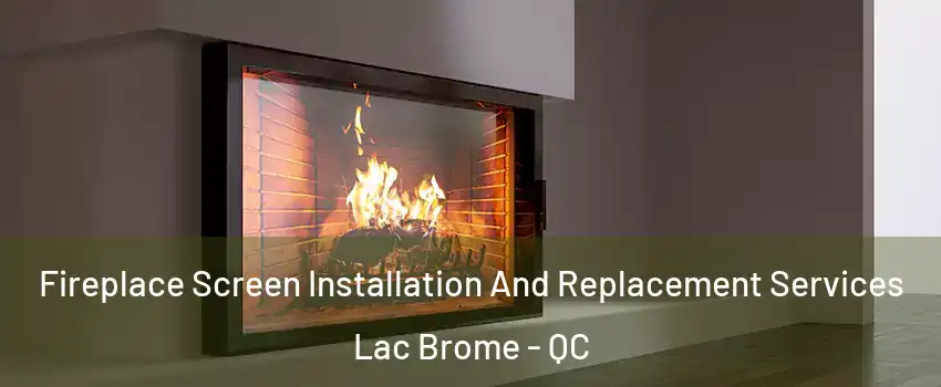  Fireplace Screen Installation And Replacement Services Lac Brome - QC
