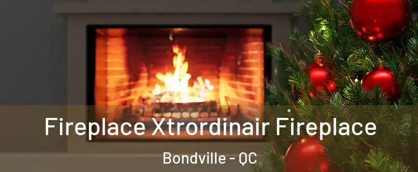  Fireplace Xtrordinair Fireplace Bondville - QC