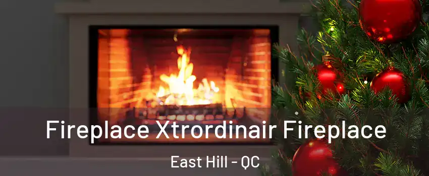  Fireplace Xtrordinair Fireplace East Hill - QC