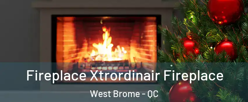  Fireplace Xtrordinair Fireplace West Brome - QC