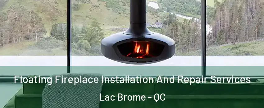  Floating Fireplace Installation And Repair Services Lac Brome - QC
