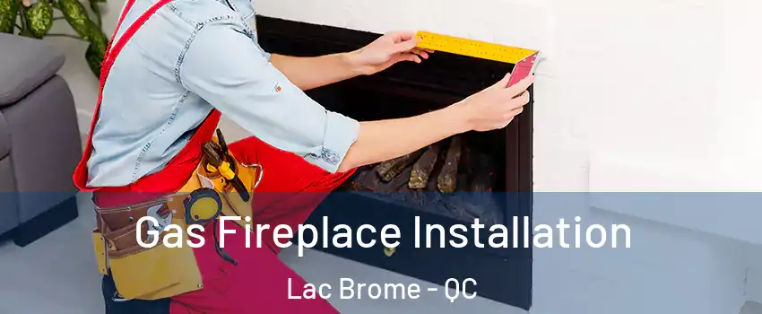  Gas Fireplace Installation Lac Brome - QC