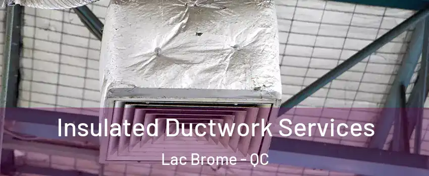  Insulated Ductwork Services Lac Brome - QC