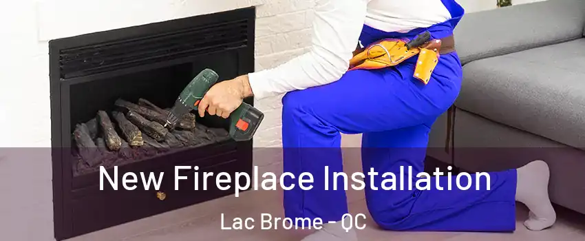  New Fireplace Installation Lac Brome - QC