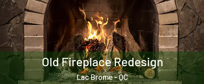  Old Fireplace Redesign Lac Brome - QC