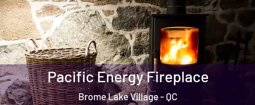  Pacific Energy Fireplace Brome Lake Village - QC