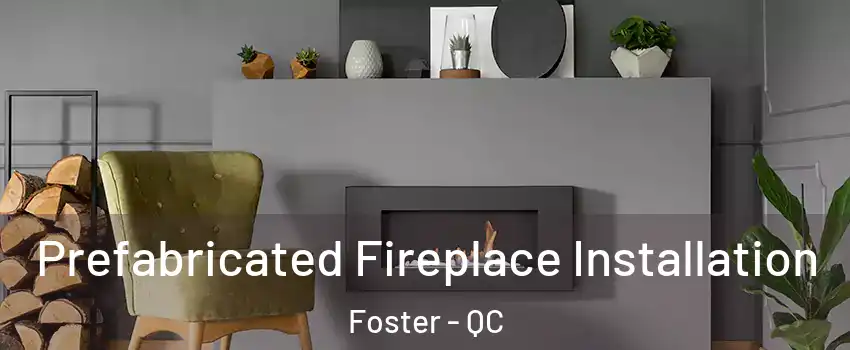  Prefabricated Fireplace Installation Foster - QC