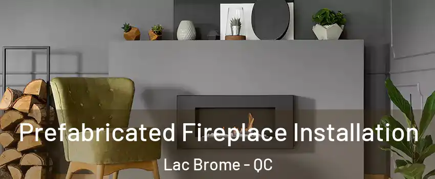  Prefabricated Fireplace Installation Lac Brome - QC