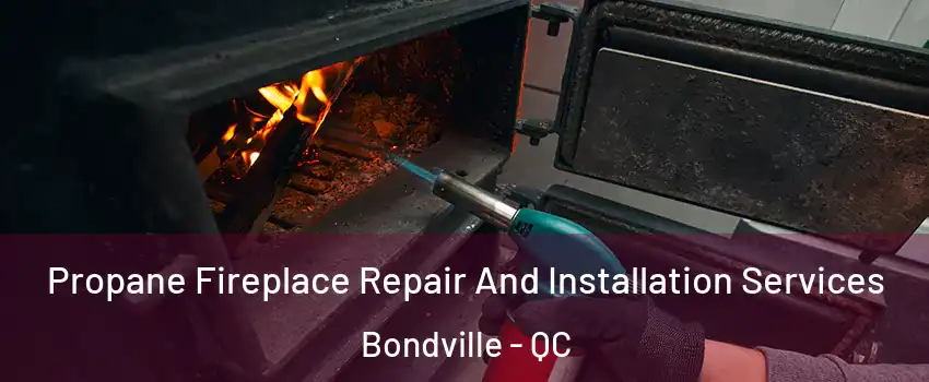  Propane Fireplace Repair And Installation Services Bondville - QC