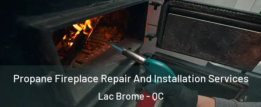  Propane Fireplace Repair And Installation Services Lac Brome - QC