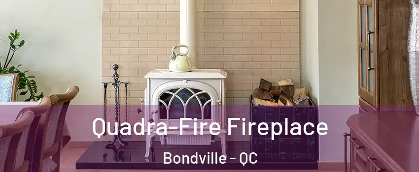  Quadra-Fire Fireplace Bondville - QC