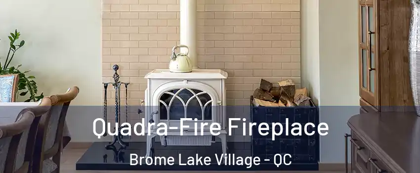  Quadra-Fire Fireplace Brome Lake Village - QC