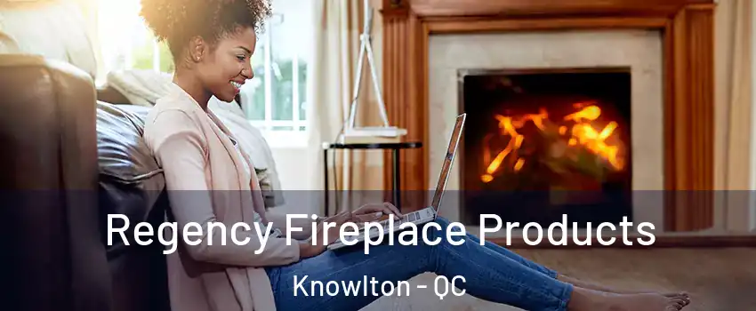  Regency Fireplace Products Knowlton - QC