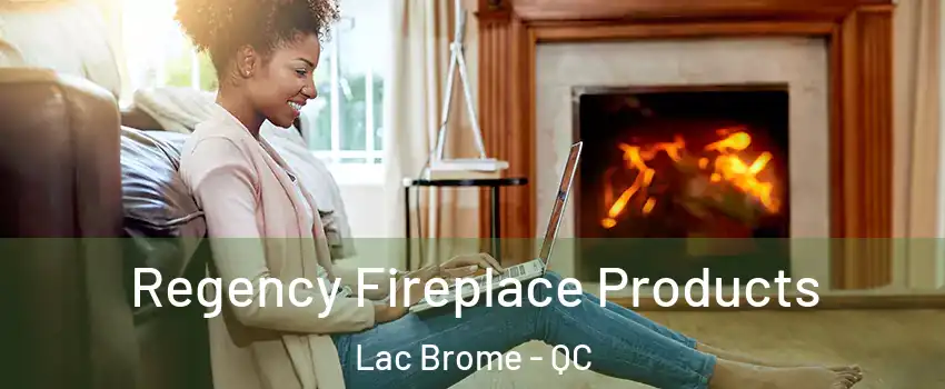  Regency Fireplace Products Lac Brome - QC