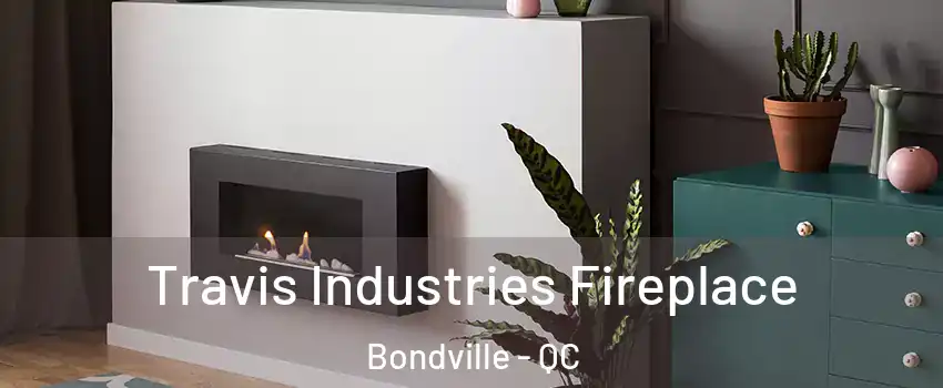  Travis Industries Fireplace Bondville - QC
