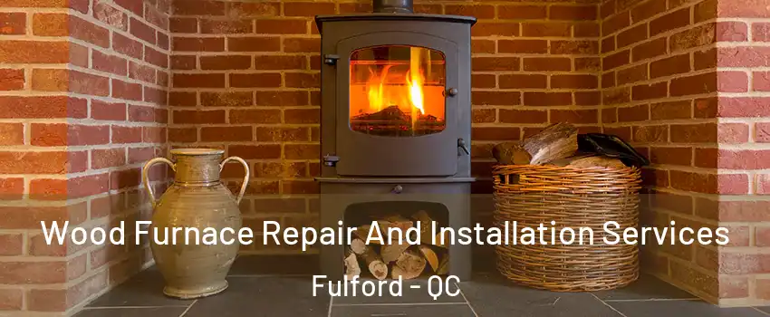  Wood Furnace Repair And Installation Services Fulford - QC