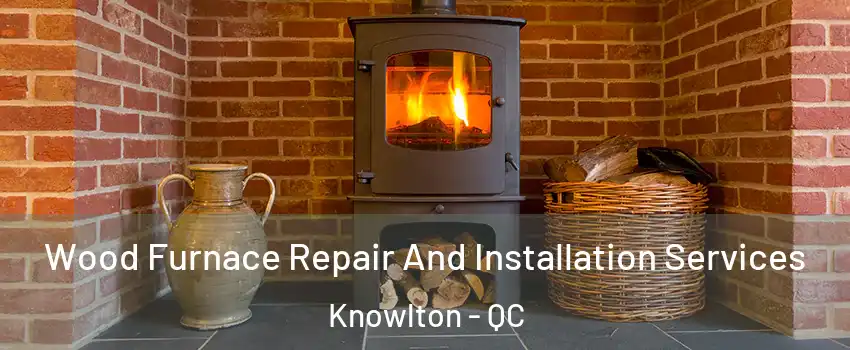  Wood Furnace Repair And Installation Services Knowlton - QC