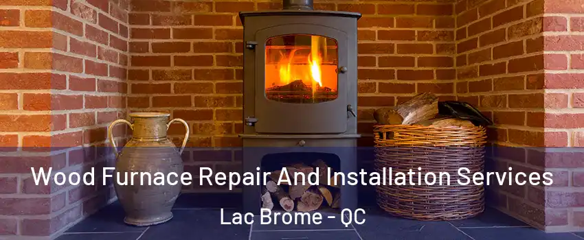  Wood Furnace Repair And Installation Services Lac Brome - QC